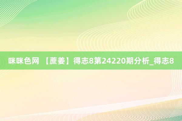 咪咪色网 【蔗姜】得志8第24220期分析_得志8