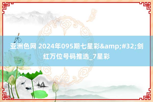 亚洲色网 2024年095期七星彩&#32;剑红万位号码推选_7星彩