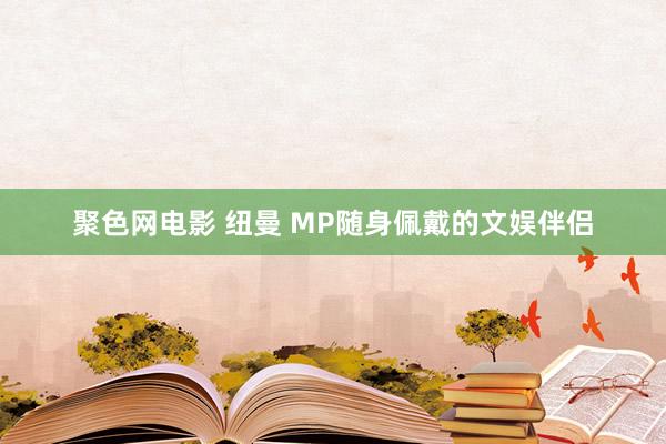 聚色网电影 纽曼 MP随身佩戴的文娱伴侣