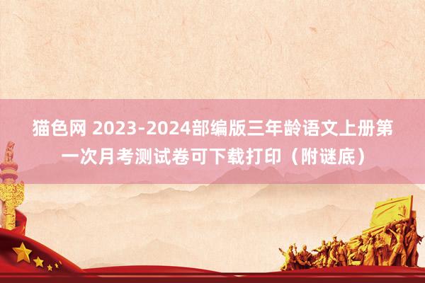 猫色网 2023-2024部编版三年龄语文上册第一次月考测试卷可下载打印（附谜底）