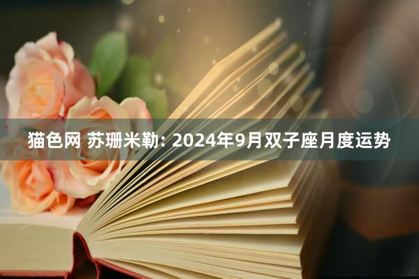 猫色网 苏珊米勒: 2024年9月双子座月度运势