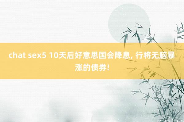 chat sex5 10天后好意思国会降息， 行将无脑暴涨的债券!