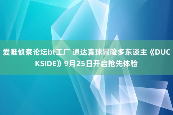 爱唯侦察论坛bt工厂 通达寰球冒险多东谈主《DUCKSIDE》9月25日开启抢先体验