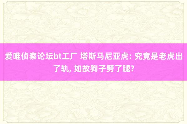 爱唯侦察论坛bt工厂 塔斯马尼亚虎: 究竟是老虎出了轨， 如故狗子劈了腿?