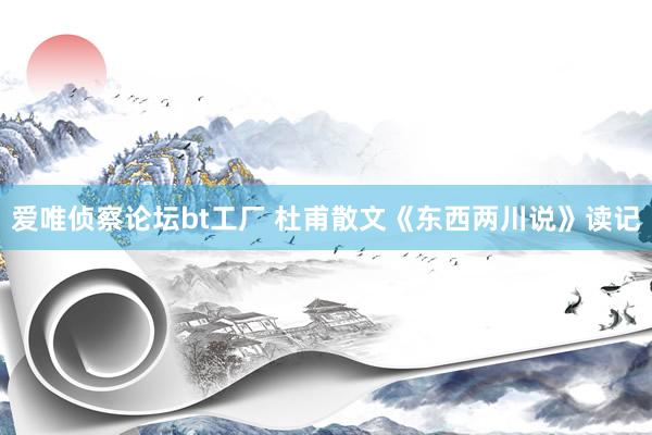 爱唯侦察论坛bt工厂 杜甫散文《东西两川说》读记