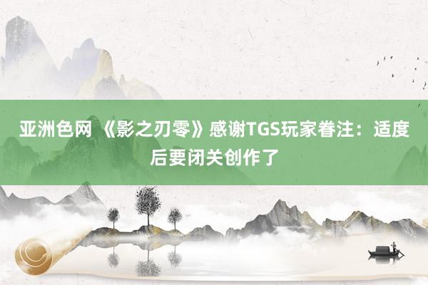 亚洲色网 《影之刃零》感谢TGS玩家眷注：适度后要闭关创作了