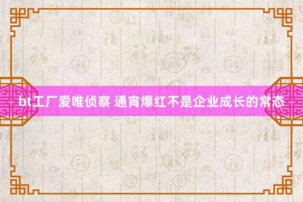 bt工厂爱唯侦察 通宵爆红不是企业成长的常态