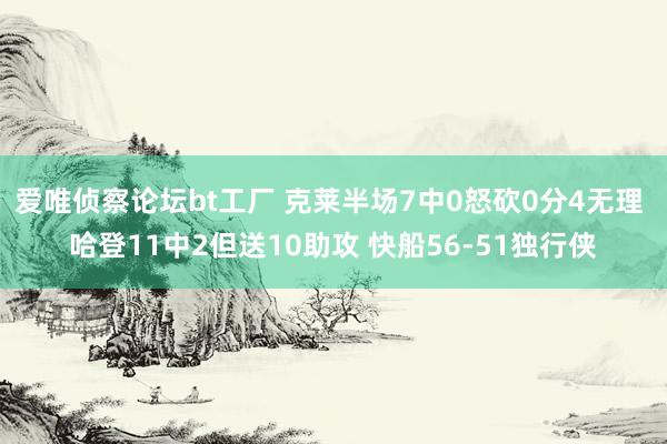 爱唯侦察论坛bt工厂 克莱半场7中0怒砍0分4无理 哈登11中2但送10助攻 快船56-51独行侠