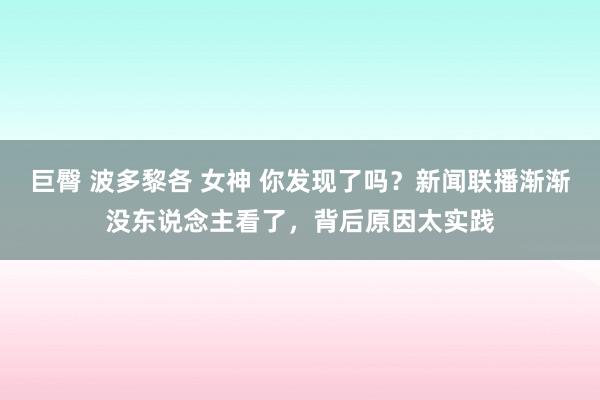 巨臀 波多黎各 女神 你发现了吗？新闻联播渐渐没东说念主看了，背后原因太实践