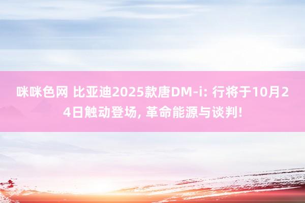 咪咪色网 比亚迪2025款唐DM-i: 行将于10月24日触动登场， 革命能源与谈判!