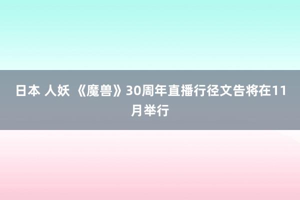 日本 人妖 《魔兽》30周年直播行径文告将在11月举行