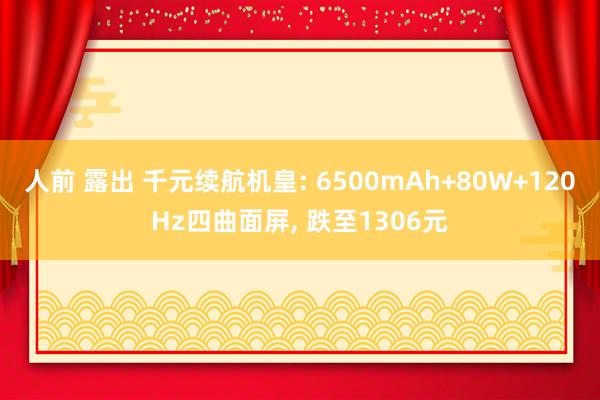 人前 露出 千元续航机皇: 6500mAh+80W+120Hz四曲面屏， 跌至1306元