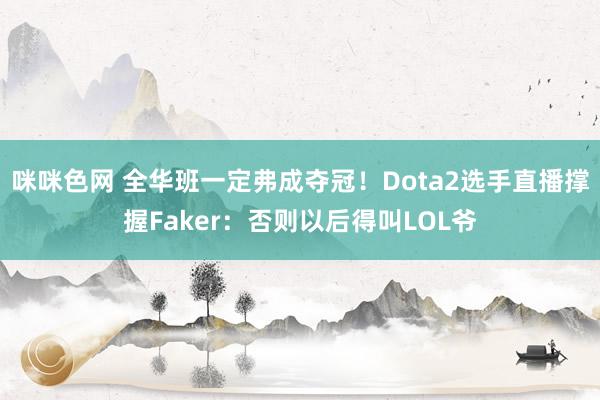 咪咪色网 全华班一定弗成夺冠！Dota2选手直播撑握Faker：否则以后得叫LOL爷