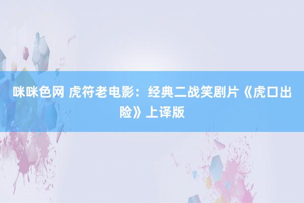 咪咪色网 虎符老电影：经典二战笑剧片《虎口出险》上译版