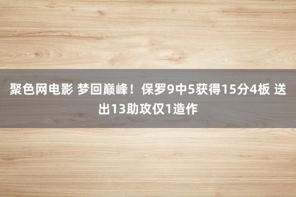 聚色网电影 梦回巅峰！保罗9中5获得15分4板 送出13助攻仅1造作