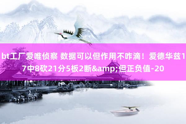 bt工厂爱唯侦察 数据可以但作用不咋滴！爱德华兹17中8砍21分5板2断&但正负值-20