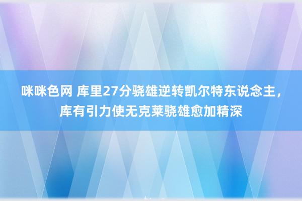 咪咪色网 库里27分骁雄逆转凯尔特东说念主，库有引力使无克莱骁雄愈加精深