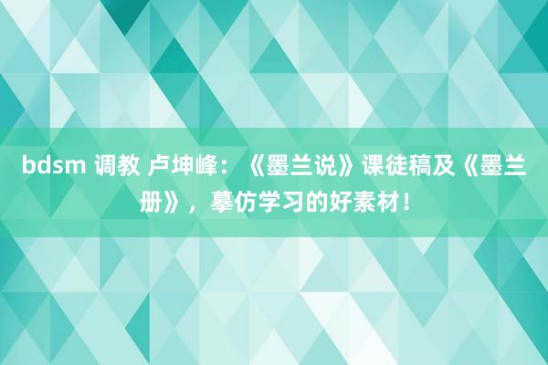 bdsm 调教 卢坤峰：《墨兰说》课徒稿及《墨兰册》，摹仿学习的好素材！