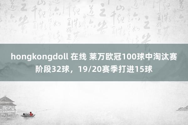 hongkongdoll 在线 莱万欧冠100球中淘汰赛阶段32球，19/20赛季打进15球