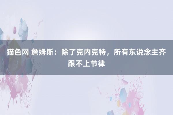 猫色网 詹姆斯：除了克内克特，所有东说念主齐跟不上节律