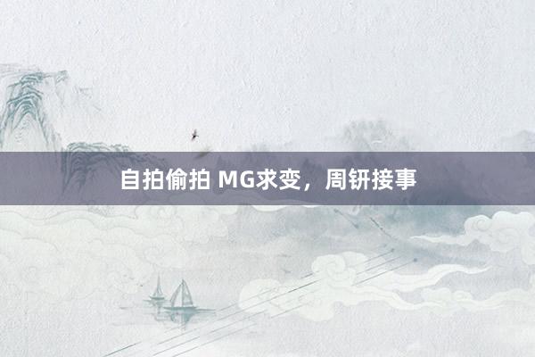 自拍偷拍 MG求变，周钘接事