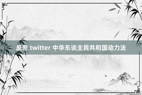 反差 twitter 中华东谈主民共和国动力法