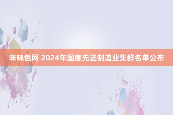 咪咪色网 2024年国度先进制造业集群名单公布