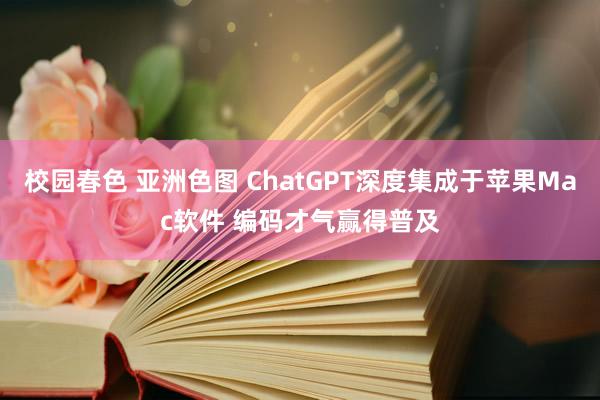 校园春色 亚洲色图 ChatGPT深度集成于苹果Mac软件 编码才气赢得普及