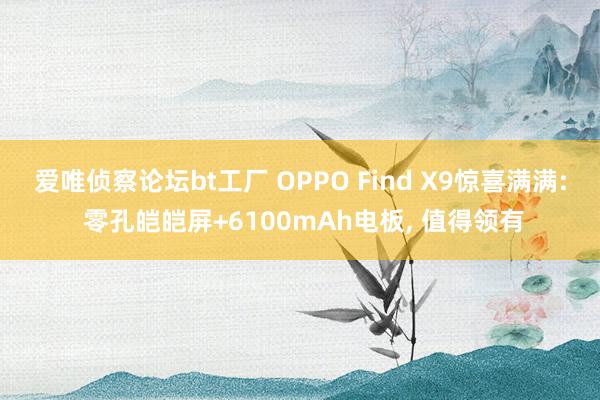 爱唯侦察论坛bt工厂 OPPO Find X9惊喜满满: 零孔皑皑屏+6100mAh电板, 值得领有