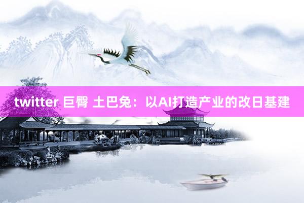 twitter 巨臀 土巴兔：以AI打造产业的改日基建