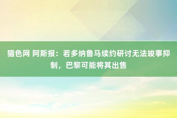 猫色网 阿斯报：若多纳鲁马续约研讨无法竣事抑制，巴黎可能将其出售