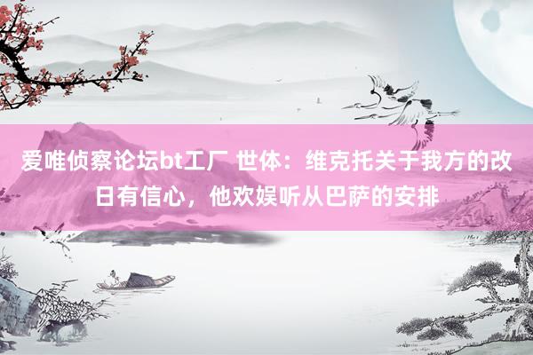 爱唯侦察论坛bt工厂 世体：维克托关于我方的改日有信心，他欢娱听从巴萨的安排