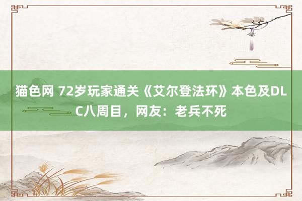 猫色网 72岁玩家通关《艾尔登法环》本色及DLC八周目，网友：老兵不死