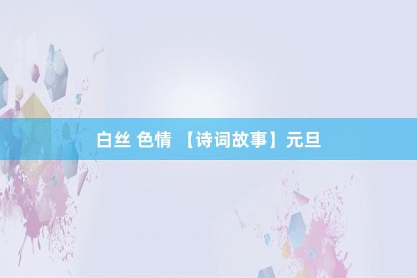 白丝 色情 【诗词故事】元旦