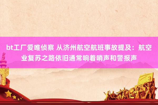 bt工厂爱唯侦察 从济州航空航班事故提及：航空业复苏之路依旧通常响着哨声和警报声