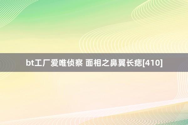 bt工厂爱唯侦察 面相之鼻翼长痣[410]