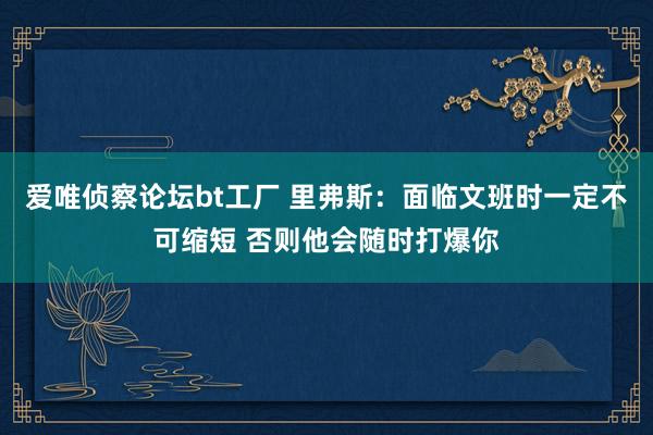 爱唯侦察论坛bt工厂 里弗斯：面临文班时一定不可缩短 否则他会随时打爆你