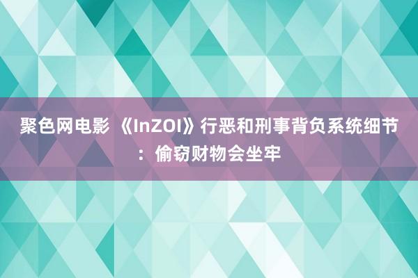 聚色网电影 《InZOI》行恶和刑事背负系统细节：偷窃财物会坐牢