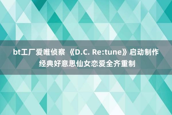 bt工厂爱唯侦察 《D.C. Re:tune》启动制作 经典好意思仙女恋爱全齐重制