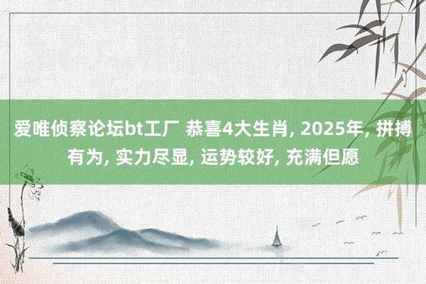 爱唯侦察论坛bt工厂 恭喜4大生肖, 2025年, 拼搏有为, 实力尽显, 运势较好, 充满但愿