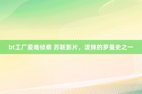 bt工厂爱唯侦察 苏联影片，泼辣的罗曼史之一